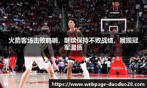 火箭客场击败鹈鹕，继续保持不败战绩，展现冠军潜质