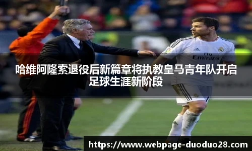 哈维阿隆索退役后新篇章将执教皇马青年队开启足球生涯新阶段