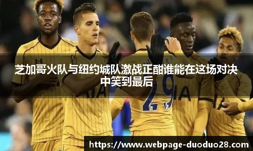 芝加哥火队与纽约城队激战正酣谁能在这场对决中笑到最后