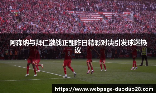 阿森纳与拜仁激战正酣昨日精彩对决引发球迷热议