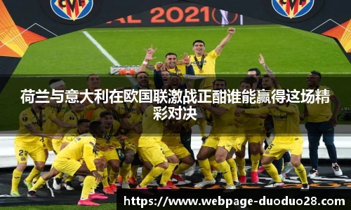荷兰与意大利在欧国联激战正酣谁能赢得这场精彩对决