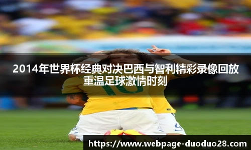 2014年世界杯经典对决巴西与智利精彩录像回放重温足球激情时刻